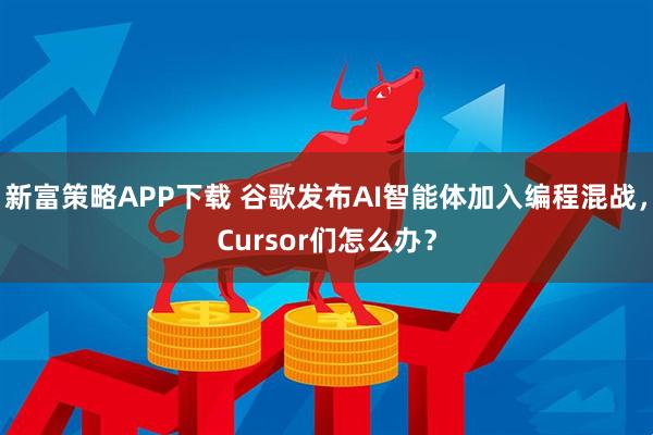 新富策略APP下载 谷歌发布AI智能体加入编程混战，Cursor们怎么办？