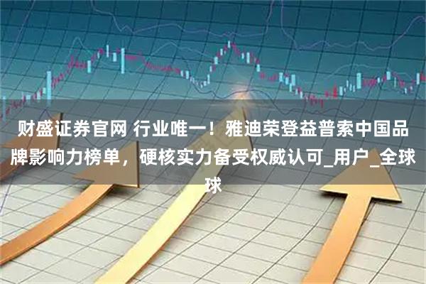 财盛证券官网 行业唯一！雅迪荣登益普索中国品牌影响力榜单，硬核实力备受权威认可_用户_全球