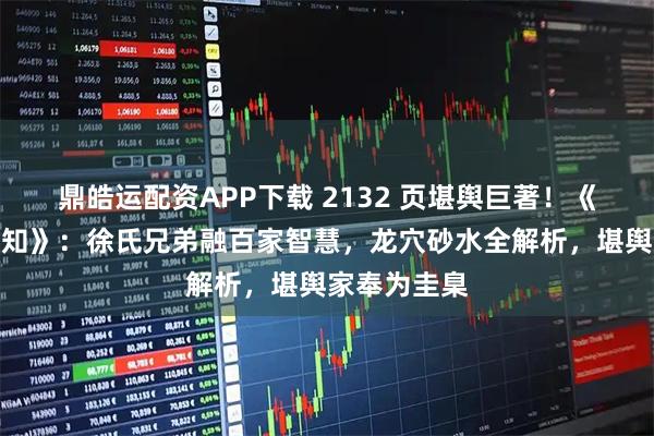 鼎皓运配资APP下载 2132 页堪舆巨著！《地理人子须知》：徐氏兄弟融百家智慧，龙穴砂水全解析，堪舆家奉为圭臬