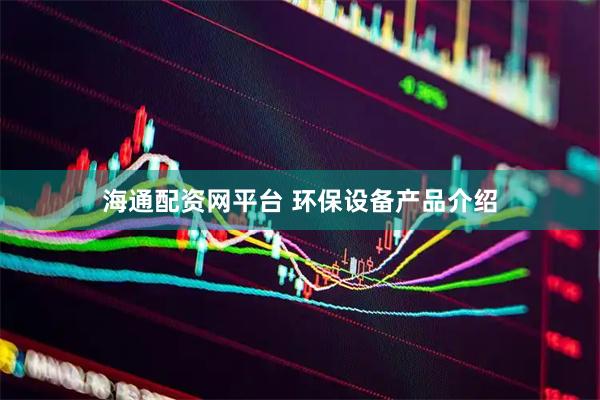 海通配资网平台 环保设备产品介绍