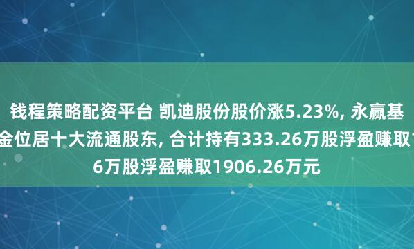 钱程策略配资平台 凯迪股份股价涨5.23%, 永赢基金旗下2只基金位居十大流通股东, 合计持有333.26万股浮盈赚取1906.26万元