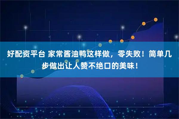 好配资平台 家常酱油鸭这样做，零失败！简单几步做出让人赞不绝口的美味！