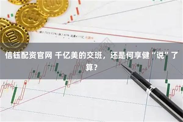 信钰配资官网 千亿美的交班，还是何享健“说”了算？