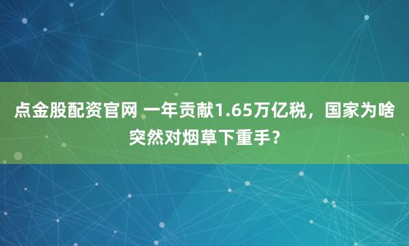 点金股配资官网 一年贡献1.65万亿税，国家为啥突然对烟草下重手？